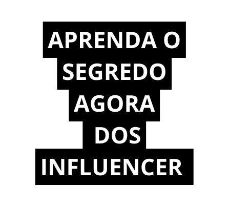 APRENDA O SEGREDO AGORA DOS INFLUENCER